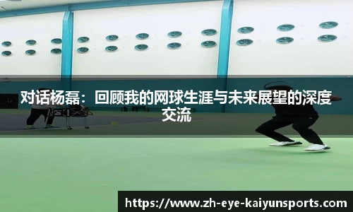 对话杨磊：回顾我的网球生涯与未来展望的深度交流