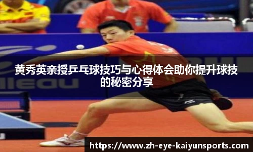 黄秀英亲授乒乓球技巧与心得体会助你提升球技的秘密分享