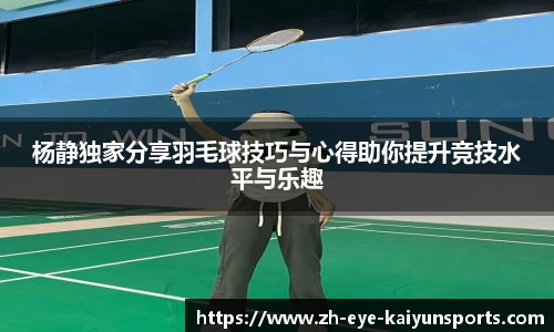 杨静独家分享羽毛球技巧与心得助你提升竞技水平与乐趣